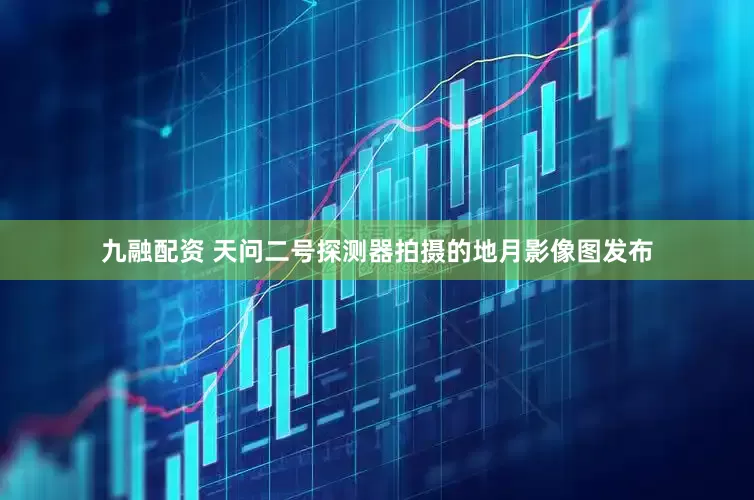 九融配资 天问二号探测器拍摄的地月影像图发布