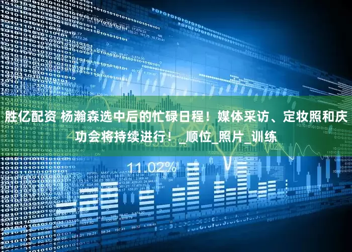 胜亿配资 杨瀚森选中后的忙碌日程！媒体采访、定妆照和庆功会将持续进行！_顺位_照片_训练
