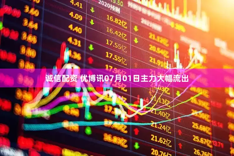 诚信配资 优博讯07月01日主力大幅流出
