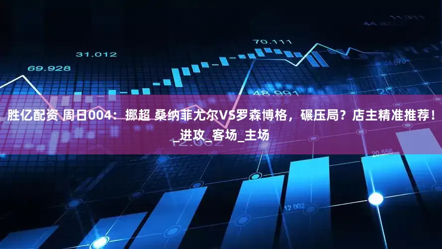 胜亿配资 周日004：挪超 桑纳菲尤尔VS罗森博格，碾压局？店主精准推荐！_进攻_客场_主场