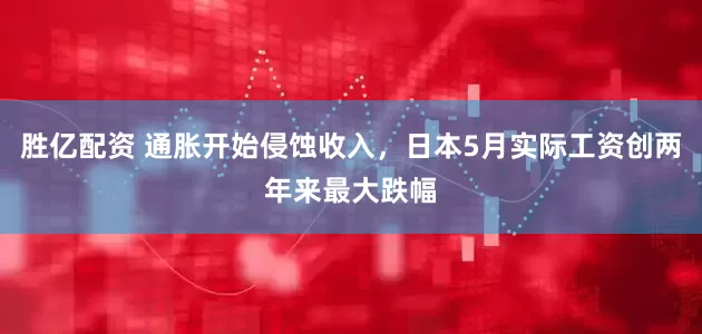 胜亿配资 通胀开始侵蚀收入，日本5月实际工资创两年来最大跌幅