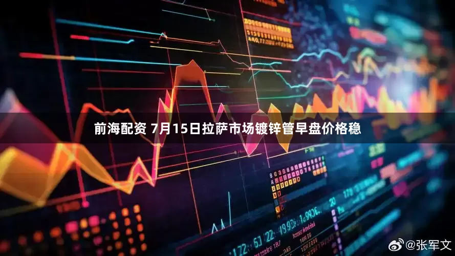 前海配资 7月15日拉萨市场镀锌管早盘价格稳
