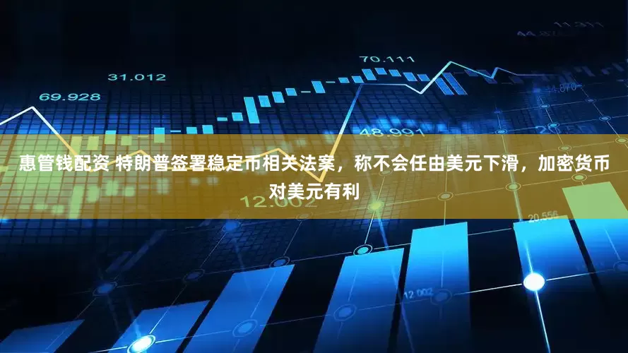 惠管钱配资 特朗普签署稳定币相关法案，称不会任由美元下滑，加密货币对美元有利