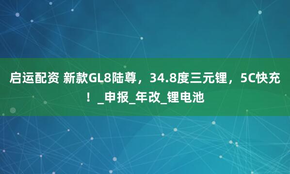 启运配资 新款GL8陆尊，34.8度三元锂，5C快充！_申报_年改_锂电池