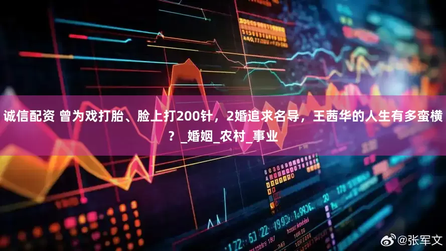 诚信配资 曾为戏打胎、脸上打200针，2婚追求名导，王茜华的人生有多蛮横？_婚姻_农村_事业