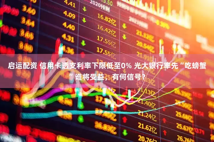 启运配资 信用卡透支利率下限低至0% 光大银行率先“吃螃蟹”谁将受益，有何信号？