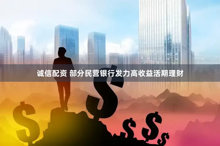 诚信配资 部分民营银行发力高收益活期理财