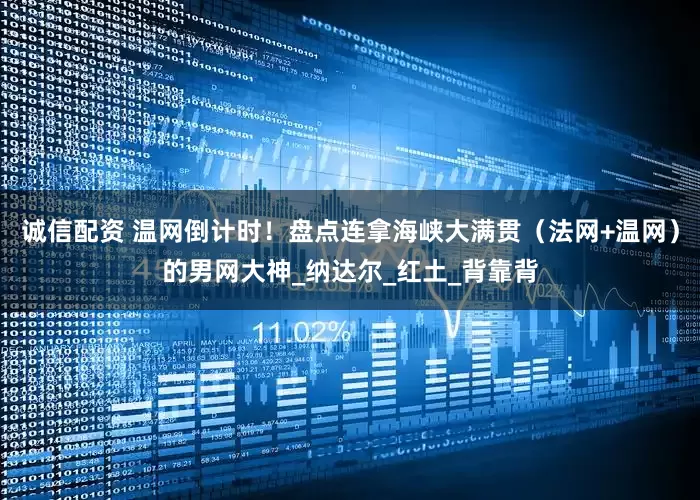 诚信配资 温网倒计时!盘点连拿海峡大满贯(法网+温网)的男网大神_纳达尔_红土_背靠背